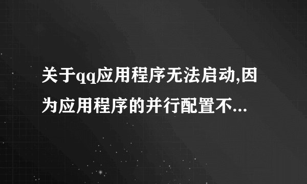 关于qq应用程序无法启动,因为应用程序的并行配置不正确,或者使用...