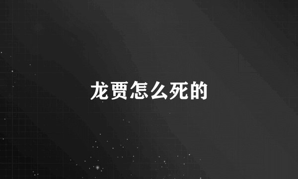 龙贾怎么死的