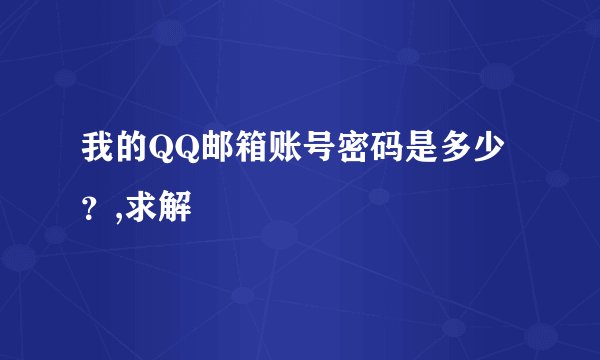 我的QQ邮箱账号密码是多少？,求解