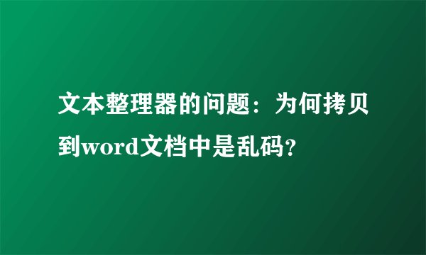 文本整理器的问题：为何拷贝到word文档中是乱码？
