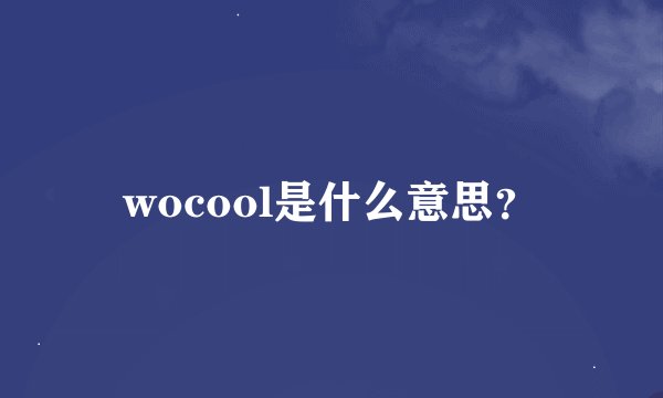 wocool是什么意思？
