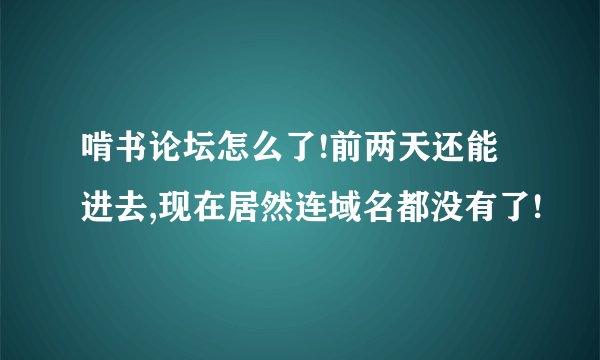 啃书论坛怎么了!前两天还能进去,现在居然连域名都没有了!