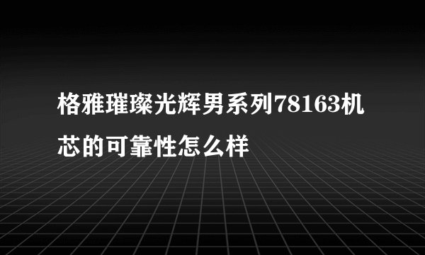 格雅璀璨光辉男系列78163机芯的可靠性怎么样