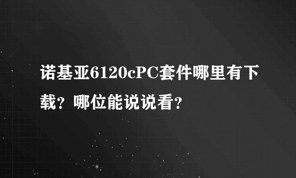 诺基亚6120cPC套件哪里有下载？哪位能说说看？