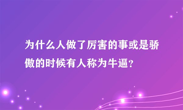 为什么人做了厉害的事或是骄傲的时候有人称为牛逼？