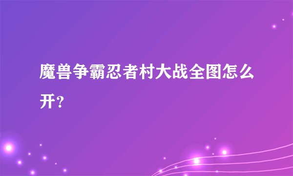魔兽争霸忍者村大战全图怎么开？