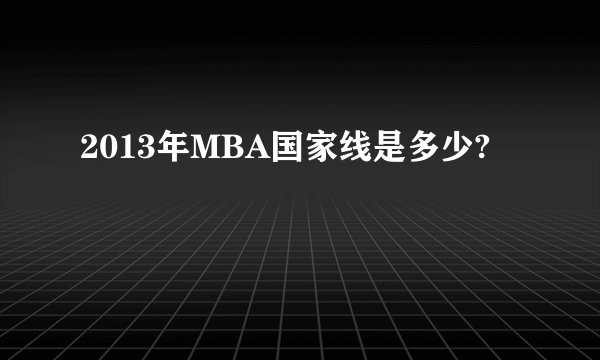 2013年MBA国家线是多少?