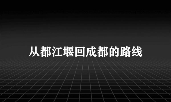 从都江堰回成都的路线