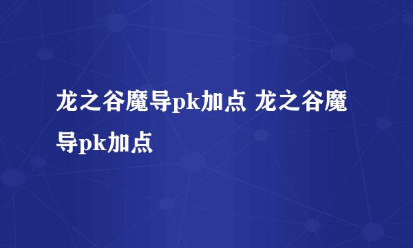 龙之谷魔导pk加点 龙之谷魔导pk加点