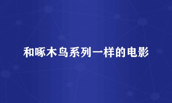 和啄木鸟系列一样的电影