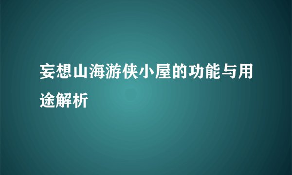 妄想山海游侠小屋的功能与用途解析