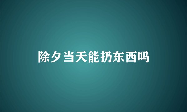 除夕当天能扔东西吗