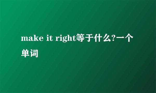 make it right等于什么?一个单词