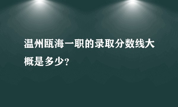 温州瓯海一职的录取分数线大概是多少？