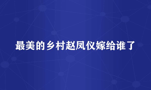 最美的乡村赵凤仪嫁给谁了