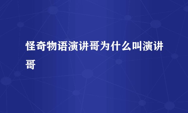 怪奇物语演讲哥为什么叫演讲哥