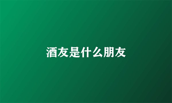 酒友是什么朋友