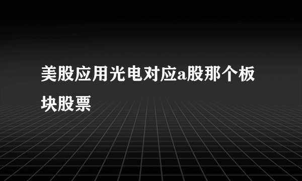 美股应用光电对应a股那个板块股票