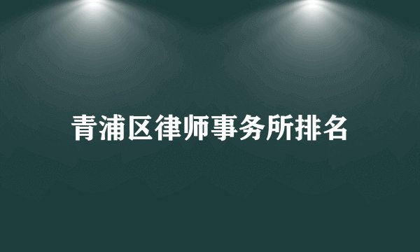 青浦区律师事务所排名