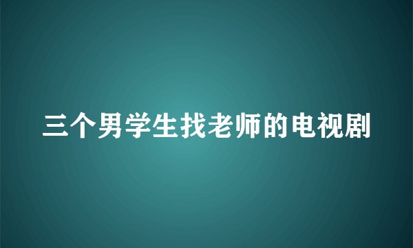 三个男学生找老师的电视剧