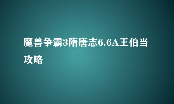 魔兽争霸3隋唐志6.6A王伯当攻略