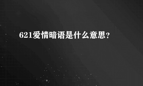 621爱情暗语是什么意思？