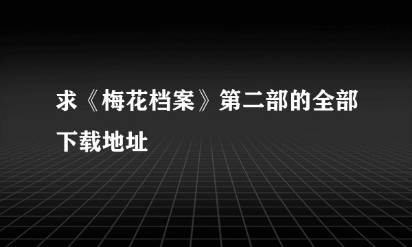 求《梅花档案》第二部的全部下载地址