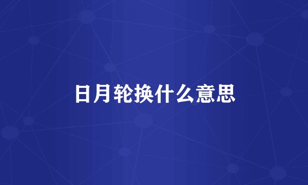 日月轮换什么意思