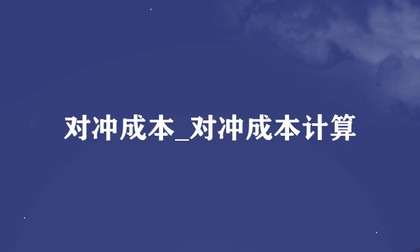 对冲成本_对冲成本计算