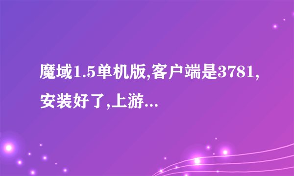 魔域1.5单机版,客户端是3781,安装好了,上游戏时说服务器连