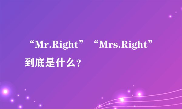 “Mr.Right”“Mrs.Right”到底是什么？