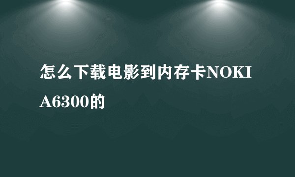 怎么下载电影到内存卡NOKIA6300的