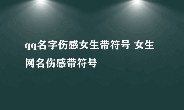 qq名字伤感女生带符号 女生网名伤感带符号