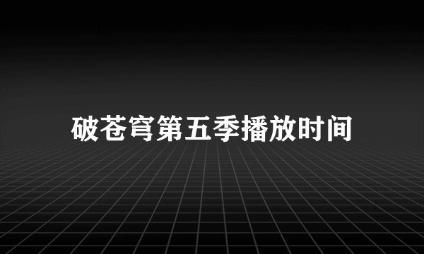 破苍穹第五季播放时间