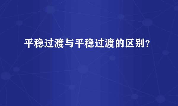 平稳过渡与平稳过渡的区别？