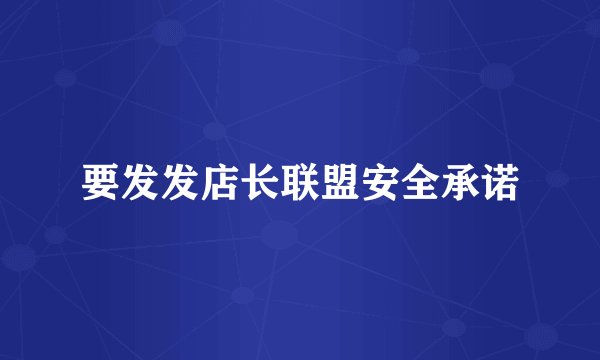 要发发店长联盟安全承诺