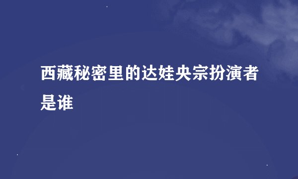 西藏秘密里的达娃央宗扮演者是谁
