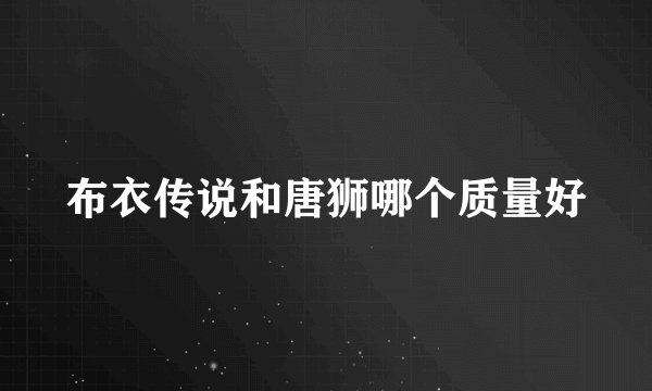 布衣传说和唐狮哪个质量好