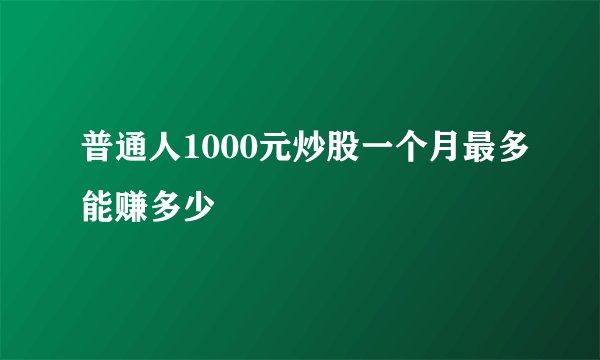普通人1000元炒股一个月最多能赚多少