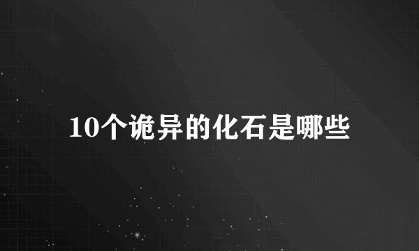 10个诡异的化石是哪些
