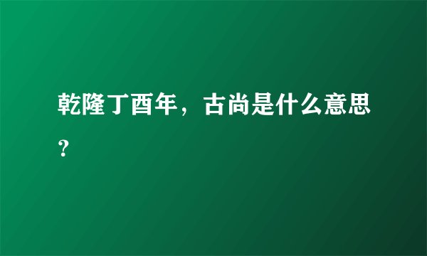 乾隆丁酉年，古尚是什么意思？