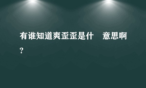 有谁知道爽歪歪是什麼意思啊?