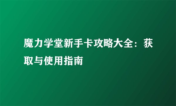 魔力学堂新手卡攻略大全：获取与使用指南