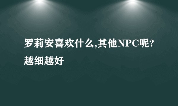罗莉安喜欢什么,其他NPC呢?越细越好
