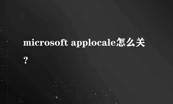 microsoft applocale怎么关?