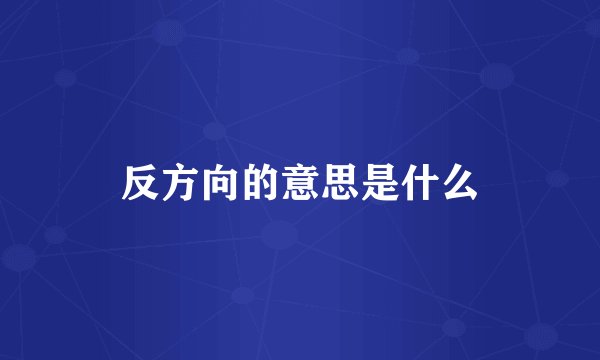 反方向的意思是什么