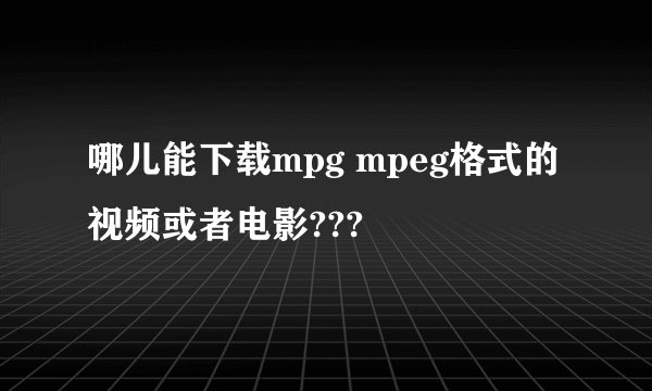 哪儿能下载mpg mpeg格式的视频或者电影???