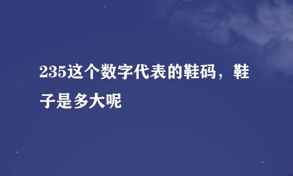 235这个数字代表的鞋码，鞋子是多大呢
