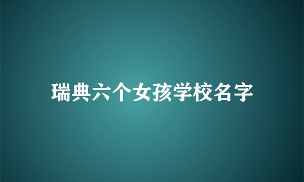 瑞典六个女孩学校名字