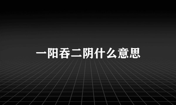 一阳吞二阴什么意思